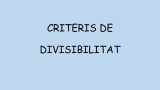 CRITERIS DE
DIVISIBILITAT
 