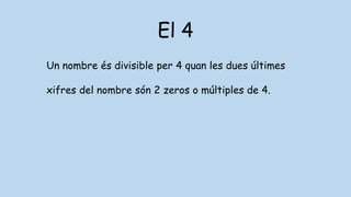 El 4
Un nombre és divisible per 4 quan les dues últimes
xifres del nombre són 2 zeros o múltiples de 4.
 