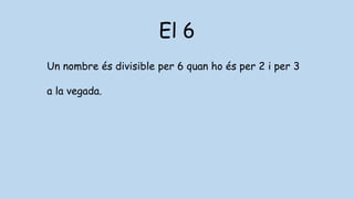 El 6
Un nombre és divisible per 6 quan ho és per 2 i per 3
a la vegada.
 