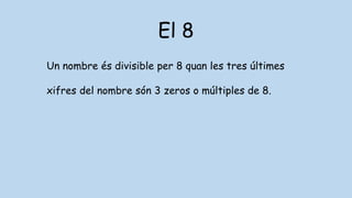 El 8
Un nombre és divisible per 8 quan les tres últimes
xifres del nombre són 3 zeros o múltiples de 8.
 