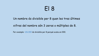 El 8
Un nombre és divisible per 8 quan les tres últimes
xifres del nombre són 3 zeros o múltiples de 8.
Per exemple: 126.000 és divisible per 8 perquè acaba en 000.
 