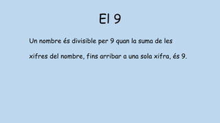 El 9
Un nombre és divisible per 9 quan la suma de les
xifres del nombre, fins arribar a una sola xifra, és 9.
 