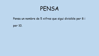 PENSA
Pensa un nombre de 5 xifres que sigui divisible per 8 i
per 10.
 