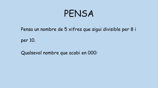 PENSA
Pensa un nombre de 5 xifres que sigui divisible per 8 i
per 10.
Qualsevol nombre que acabi en 000:
 