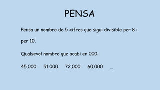 PENSA
Pensa un nombre de 5 xifres que sigui divisible per 8 i
per 10.
Qualsevol nombre que acabi en 000:
45.000 51.000 72.000 60.000 …
 