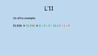 L’11
Un altre exemple:
91.938  91.938  8 + 9 + 9 = 26 i 3 + 1 = 4
 