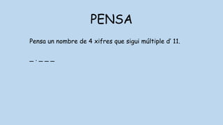 PENSA
Pensa un nombre de 4 xifres que sigui múltiple d’ 11.
_ . _ _ _
 
