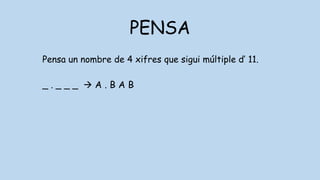 PENSA
Pensa un nombre de 4 xifres que sigui múltiple d’ 11.
_ . _ _ _  A . B A B
 