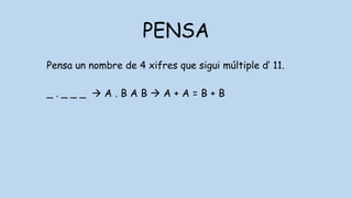 PENSA
Pensa un nombre de 4 xifres que sigui múltiple d’ 11.
_ . _ _ _  A . B A B  A + A = B + B
 