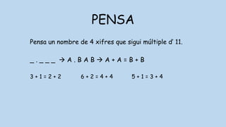 PENSA
Pensa un nombre de 4 xifres que sigui múltiple d’ 11.
_ . _ _ _  A . B A B  A + A = B + B
3 + 1 = 2 + 2 6 + 2 = 4 + 4 5 + 1 = 3 + 4
 