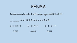 PENSA
Pensa un nombre de 4 xifres que sigui múltiple d’ 11.
_ . _ _ _  A . B A B  A + A = B + B
3 + 1 = 2 + 2 6 + 2 = 4 + 4 5 + 1 = 3 + 4
3.212 6.424 5.314
 