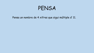 PENSA
Pensa un nombre de 4 xifres que sigui múltiple d’ 11.
 