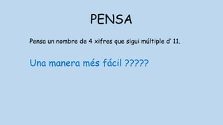 PENSA
Pensa un nombre de 4 xifres que sigui múltiple d’ 11.
Una manera més fácil ?????
 