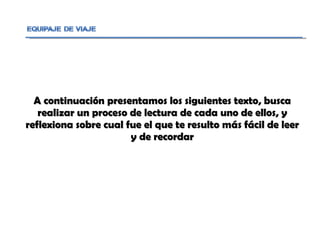 A continuación presentamos los siguientes texto, busca realizar un proceso de lectura de cada uno de ellos, y reflexiona sobre cual fue el que te resulto más fácil de leer y de recordar 
