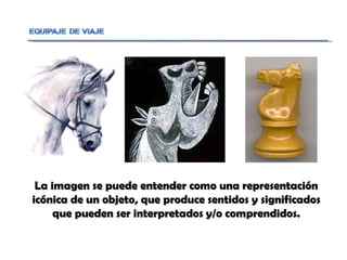 La imagen se puede entender como una representación icónica de un objeto, que produce sentidos y significados que pueden ser interpretados y/o comprendidos. 