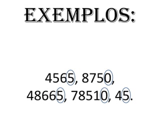 Exemplos:
4565, 8750,
48665, 78510, 45.