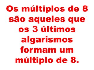 Os múltiplos de 8
são aqueles que
os 3 últimos
algarismos
formam um
múltiplo de 8.
 
