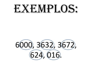 Exemplos:
6000, 3632, 3672,
624, 016.