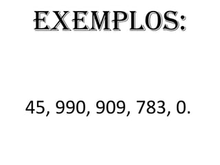 Exemplos:
45, 990, 909, 783, 0.
 