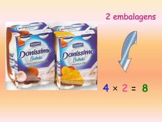2 embalagens

4×2= 8

 