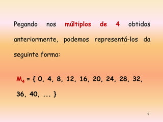 Pegando

nos

múltiplos

de

4

obtidos

anteriormente, podemos representá-los da
seguinte forma:

M4 = { 0, 4, 8, 12, 16, 20, 24, 28, 32,
36, 40, ... }
9

 