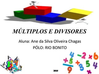 MÚLTIPLOS E DIVISORES
Aluna: Ane da Silva Oliveira Chagas
PÓLO: RIO BONITO
 