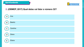 B
C
D
E
A Ana
Eliane
Diana
Carolina
Beatriz
2. (OBMEP, 2017) Qual delas vai falar o número 32?
Aprofundando
Veja no livro!
 