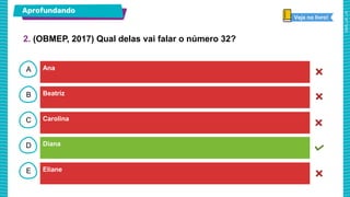 B
C
D
E
A Ana
Eliane
Carolina
Diana
Beatriz
Aprofundando
2. (OBMEP, 2017) Qual delas vai falar o número 32?
Veja no livro!
 