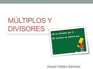 MÚLTIPLOS Y
DIVISORES
Araceli Villalba Sánchez
 