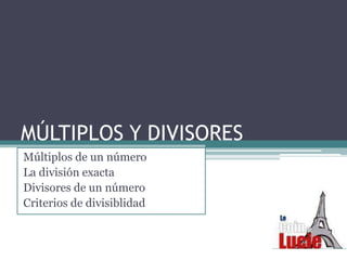 MÚLTIPLOS Y DIVISORES
Múltiplos de un número
La división exacta
Divisores de un número
Criterios de divisiblidad

 