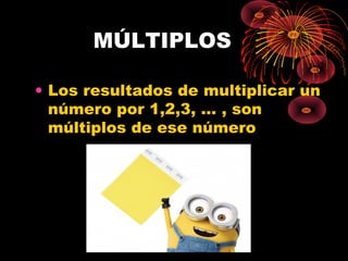 MÚLTIPLOS
• Los resultados de multiplicar un
número por 1,2,3, … , son
múltiplos de ese número
 