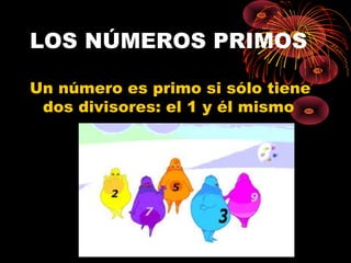 LOS NÚMEROS PRIMOS
Un número es primo si sólo tiene
dos divisores: el 1 y él mismo
 