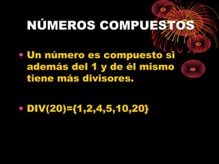 NÚMEROS COMPUESTOS
• Un número es compuesto si
además del 1 y de él mismo
tiene más divisores.
• DIV(20)={1,2,4,5,10,20}
 