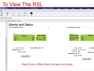 To View The RSL
Right Click on MMU>Radio link alarm and status
 