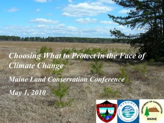 Choosing What to Protect in the Face of Climate Change Maine Land Conservation Conference May 1, 2010 