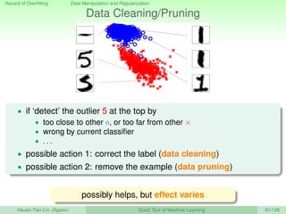 Hazard of Overﬁtting Data Manipulation and Regularization
Data Cleaning/Pruning
• if ‘detect’ the outlier 5 at the top by
...