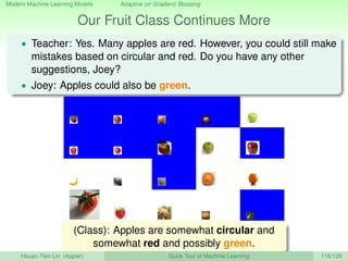 Modern Machine Learning Models Adaptive (or Gradient) Boosting
Our Fruit Class Continues More
• Teacher: Yes. Many apples ...