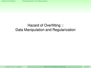 Hazard of Overﬁtting Data Manipulation and Regularization
Hazard of Overﬁtting ::
Data Manipulation and Regularization
Hsuan-Tien Lin (Appier) Quick Tour of Machine Learning 80/128
 