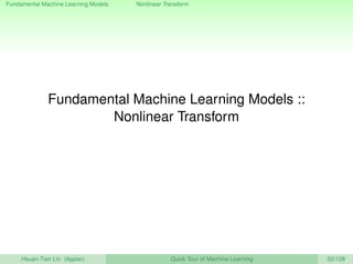 Fundamental Machine Learning Models Nonlinear Transform
Fundamental Machine Learning Models ::
Nonlinear Transform
Hsuan-Tien Lin (Appier) Quick Tour of Machine Learning 52/128
 
