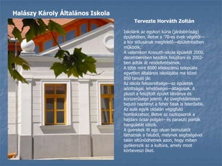 Halászy Károly Általános IskolaTervezte Horváth ZoltánIskolánk az egykori kúria (járásbíróság) épületében, illetve a ’70-es évek végétől—a kor stílusának megfelelő—épületrészben működik.A valamikori Kossuth-iskola épületét 2000. decemberében kezdték felújítani és 2002-ben adták át rendeltetésének.A több mint 8000 lélekszámú település egyetlen általános iskolájába ma közel 850 tanuló jár.Az iskola felszereltsége—az épületek adottságai, lehetőségei—átlagosak. A pluszt a felújított épület látványa és korszerűsége jelenti. Az üvegfelületeken bejutó napfényt a fehér falak is felerősítik. Az aula egyik oldalán végigfutó homlokzatsor, illetve az oszlopsorok a hajdani ócsai polgári– és paraszti porták hangulatát idézik. A gyerekek itt egy olyan bemutatót láthatnak a faluból, melynek segítségével talán eltűnődhetnek azon, hogy miben gyökerezik az a kultúra, amely most körbeveszi őket.