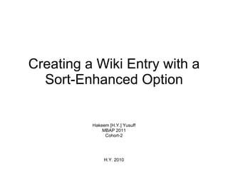 Creating a Wiki Entry with a Sort-Enhanced Option Hakeem [H.Y.] Yusuff MBAP 2011 Cohort-2 H.Y. 2010 