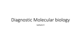 Diagnostic Molecular biology
Lecture 3
 