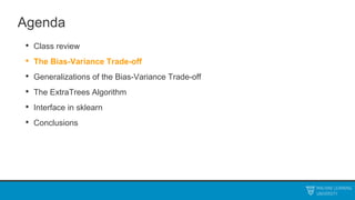 Agenda
• Class review
• The Bias-Variance Trade-off
• Generalizations of the Bias-Variance Trade-off
• The ExtraTrees Algorithm
• Interface in sklearn
• Conclusions
 