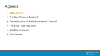Agenda
• Class review
• The Bias-Variance Trade-off
• Generalizations of the Bias-Variance Trade-off
• The ExtraTrees Algorithm
• Interface in sklearn
• Conclusions
 