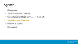 Agenda
• Class review
• The Bias-Variance Trade-off
• Generalizations of the Bias-Variance Trade-off
• The ExtraTrees Algorithm
• Interface in sklearn
• Conclusions
 