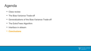 Agenda
• Class review
• The Bias-Variance Trade-off
• Generalizations of the Bias-Variance Trade-off
• The ExtraTrees Algorithm
• Interface in sklearn
• Conclusions
 
