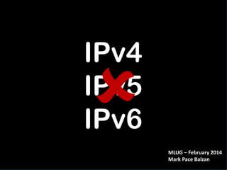 IPv4
IPv5
IPv6
MLUG – February 2014
Mark Pace Balzan

 