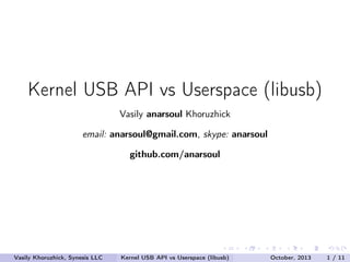 Kernel USB API vs Userspace (libusb)
Vasily anarsoul Khoruzhick
email: anarsoul@gmail.com, skype: anarsoul
github.com/anarsoul

Vasily Khoruzhick, Synesis LLC

Kernel USB API vs Userspace (libusb)

October, 2013

1 / 11

 