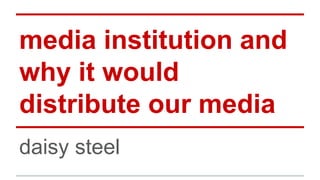 media institution and
why it would
distribute our media
daisy steel
 