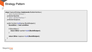 Strategy Pattern
class CaptureStrategy implements BuilderInterface {
/** @var BuilderInterface */
protected $partial;
/** @var BuilderInterface */
protected $capture;
public function build(array $buildSubject) {
$condition = //set condition
if ($condition) {
return $this->partial->build($buildSubject);
}
return $this->capture->build($buildSubject);
}
}
 